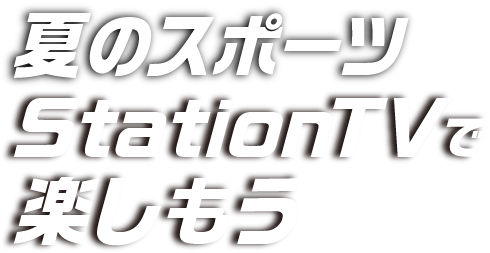 夏のスポーツ StationTVで楽しもう
