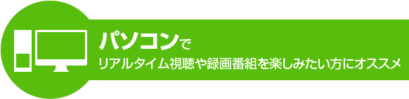 パソコンでリアルタイム視聴や録画番組を楽しみたい方にオススメ