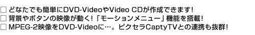 ǂȂłȒPDVD-VideoVideo CD쐬ł܂! wi{^̉f!u[Vj[v@\𓋍 !MPEG-2fDVD-VideoɁcBsNZCaptyT