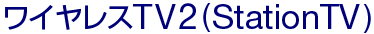 ワイヤレスTV2（StationTV®）