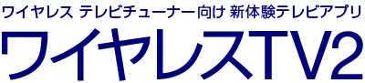 ワイヤレス テレビチューナー向け新体験テレビアプリ ワイヤレスTV2